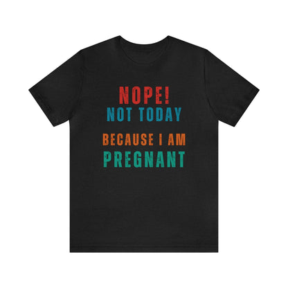 Funny Pregnancy Shirt, Nope Not Today Because I Am Pregnant T- Shirt - Basically Beachy